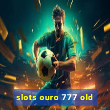 slots ouro 777 old